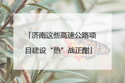 济南这些高速公路项目建设“热”战正酣