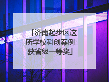 济南起步区这所学校科创案例获省级一等奖