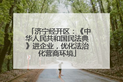 济宁经开区：《中华人民共和国民法典》进企业，优化法治化营商环境