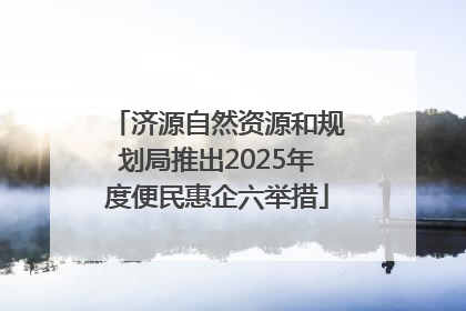 济源自然资源和规划局推出2025年度便民惠企六举措
