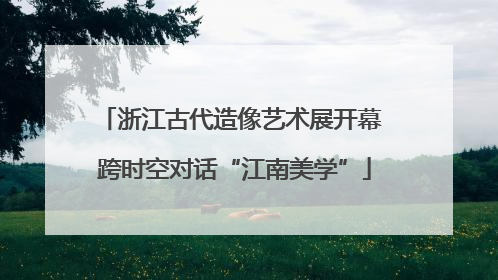 浙江古代造像艺术展开幕 跨时空对话“江南美学”