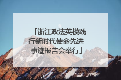 浙江政法英模践行新时代使命先进事迹报告会举行