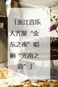 浙江音乐人齐聚“金东之夜”唱响“光南之曲”