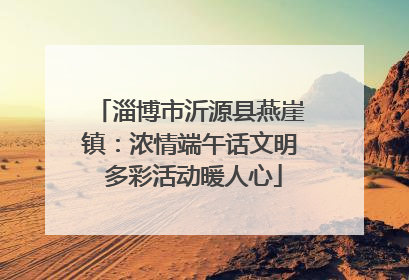 淄博市沂源县燕崖镇：浓情端午话文明 多彩活动暖人心