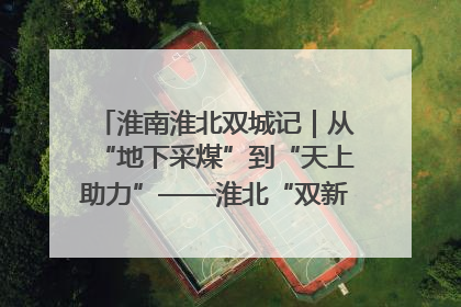 淮南淮北双城记｜从“地下采煤”到“天上助力”——淮北“双新”产业突围记