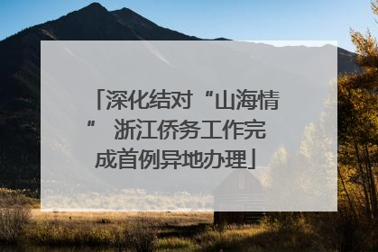深化结对“山海情” 浙江侨务工作完成首例异地办理