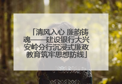 清风入心 廉韵铸魂——建设银行大兴安岭分行沉浸式廉政教育筑牢思想防线