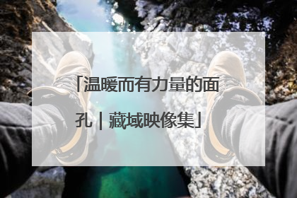 温暖而有力量的面孔｜藏域映像集