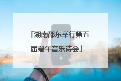 湖南邵东举行第五届端午音乐诗会
