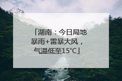 湖南：今日局地暴雨+雷暴大风，气温低至15℃