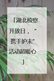 湖北检察开放日，“携手护未”活动超暖心
