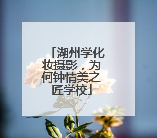 湖州学化妆摄影，为何钟情美之匠学校