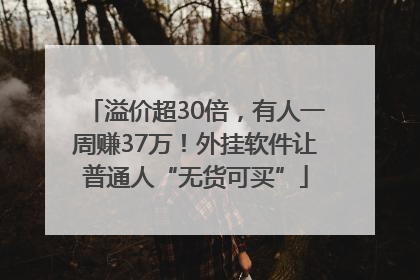 溢价超30倍，有人一周赚37万！外挂软件让普通人“无货可买”