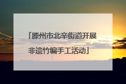 滕州市北辛街道开展非遗竹编手工活动