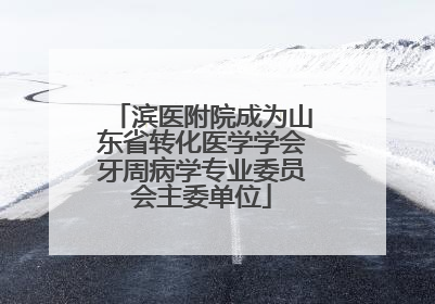 滨医附院成为山东省转化医学学会牙周病学专业委员会主委单位