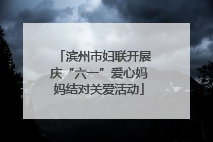 滨州市妇联开展庆“六一”爱心妈妈结对关爱活动