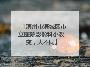滨州市滨城区市立医院影像科小改变，大不同