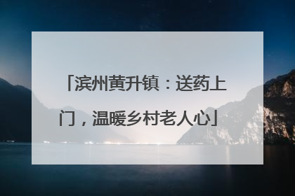 滨州黄升镇：送药上门，温暖乡村老人心