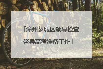 漳州芗城区领导检查督导高考准备工作