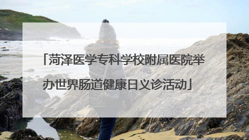 菏泽医学专科学校附属医院举办世界肠道健康日义诊活动
