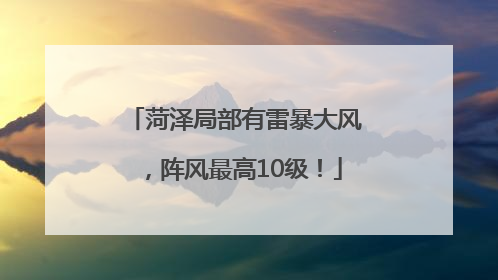 菏泽局部有雷暴大风，阵风最高10级！
