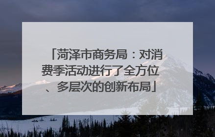 菏泽市商务局：对消费季活动进行了全方位、多层次的创新布局