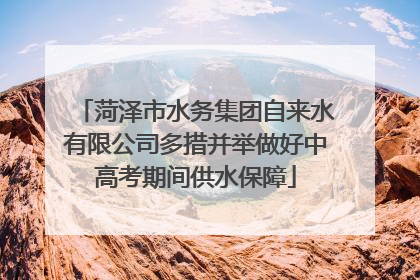 菏泽市水务集团自来水有限公司多措并举做好中高考期间供水保障