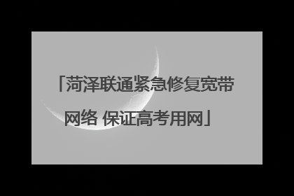 菏泽联通紧急修复宽带网络 保证高考用网