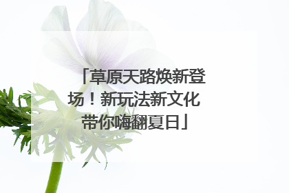 草原天路焕新登场！新玩法新文化带你嗨翻夏日