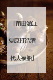 莆田涵江复原打造清代大福船