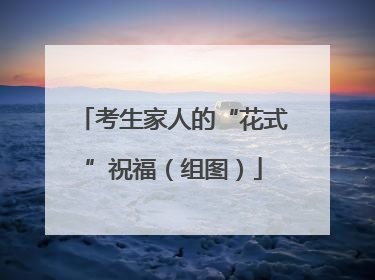考生家人的“花式”祝福（组图）