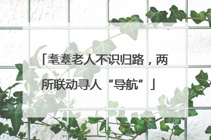 耄耋老人不识归路，两所联动寻人“导航”