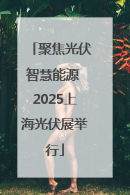 聚焦光伏智慧能源 2025上海光伏展举行