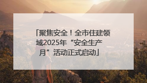聚焦安全！全市住建领域2025年“安全生产月”活动正式启动