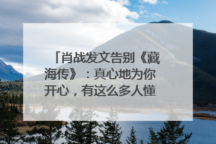 肖战发文告别《藏海传》：真心地为你开心，有这么多人懂你，导演回应“是否有第二季”