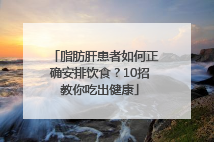 脂肪肝患者如何正确安排饮食？10招教你吃出健康