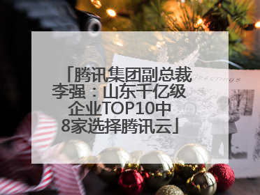 腾讯集团副总裁李强：山东千亿级企业TOP10中8家选择腾讯云