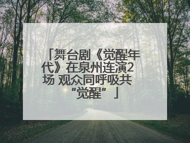 舞台剧《觉醒年代》在泉州连演2场 观众同呼吸共“觉醒”