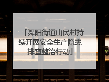 舞阳街道山民村持续开展安全生产隐患排查整治行动