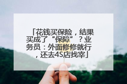 花钱买保险，结果买成了“保障”？业务员：外面修修就行，还去4S店找宰