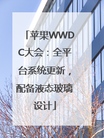 苹果WWDC大会：全平台系统更新，配备液态玻璃设计