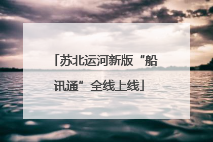 苏北运河新版“船讯通”全线上线