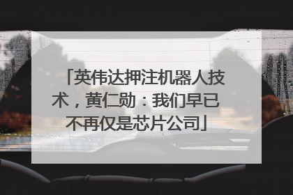 英伟达押注机器人技术，黄仁勋：我们早已不再仅是芯片公司