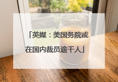 英媒：美国务院或在国内裁员逾千人