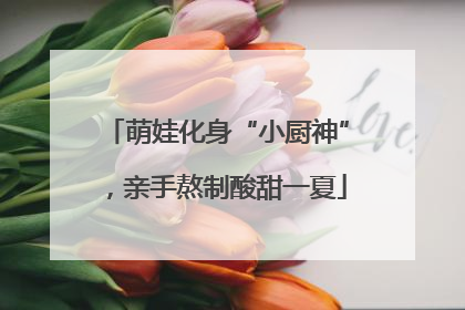 萌娃化身“小厨神”，亲手熬制酸甜一夏
