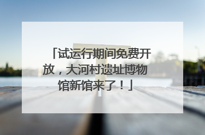 试运行期间免费开放，大河村遗址博物馆新馆来了！