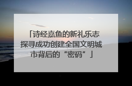 诗经嘉鱼的新礼乐志 探寻成功创建全国文明城市背后的“密码”