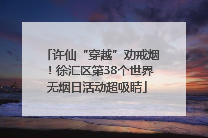 许仙“穿越”劝戒烟！徐汇区第38个世界无烟日活动超吸睛