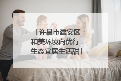 许昌市建安区：和美环境向优行 生态宜居生活甜