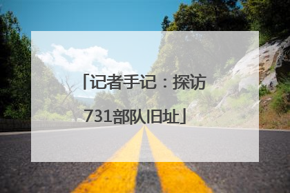 记者手记：探访731部队旧址